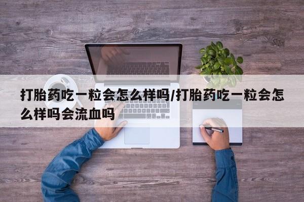 打胎药全国包邮购买联系方式微信打胎药吃一粒会怎么样吗/打胎药吃一粒会怎么样吗会流血吗