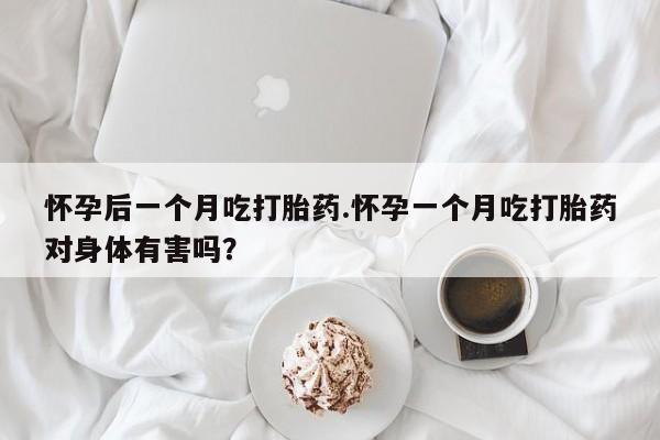 打胎药全国包邮购买联系方式微信怀孕后一个月吃打胎药.怀孕一个月吃打胎药对身体有害吗？