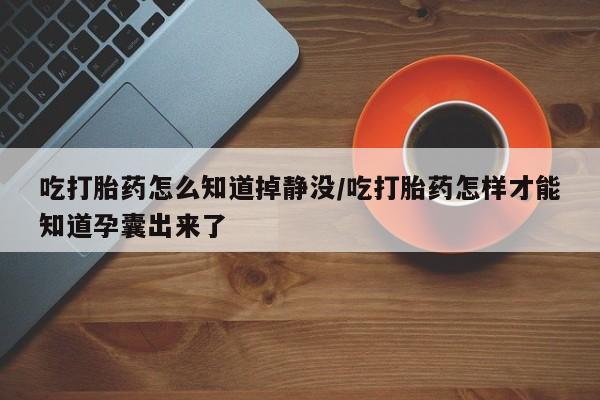 打胎药全国包邮购买联系方式微信吃打胎药怎么知道掉静没/吃打胎药怎样才能知道孕囊出来了