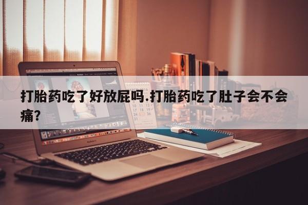 打胎药全国包邮购买联系方式微信打胎药吃了好放屁吗.打胎药吃了肚子会不会痛?