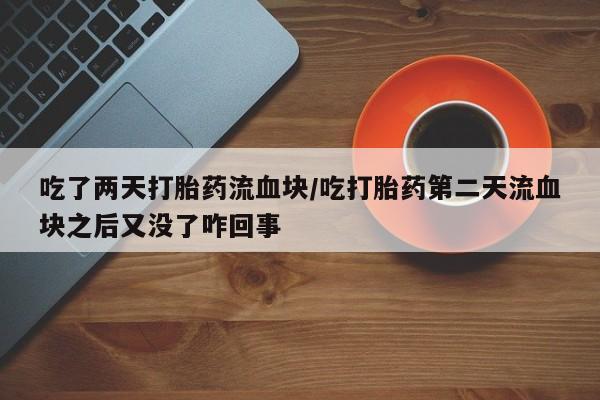 打胎药全国包邮购买联系方式微信吃了两天打胎药流血块/吃打胎药第二天流血块之后又没了咋回事