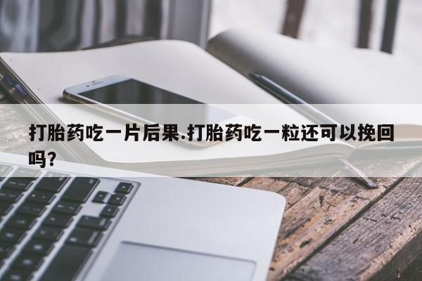 打胎药全国包邮购买联系方式微信打胎药吃一片后果.打胎药吃一粒还可以挽回吗?