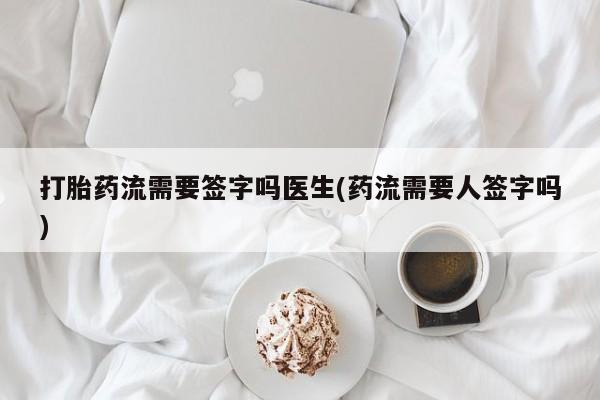 打胎药全国包邮购买联系方式微信打胎药流需要签字吗医生(药流需要人签字吗)