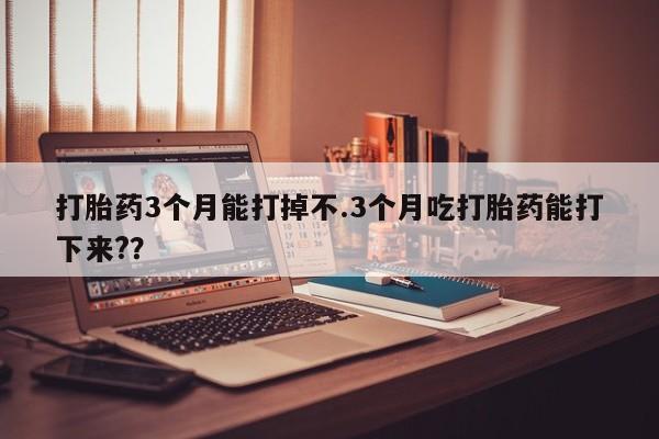 打胎药全国包邮购买联系方式微信打胎药3个月能打掉不.3个月吃打胎药能打下来?？
