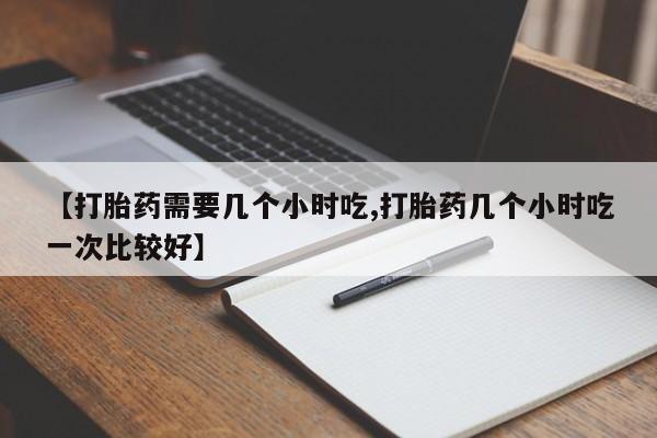打胎药全国包邮购买联系方式微信【打胎药需要几个小时吃,打胎药几个小时吃一次比较好】