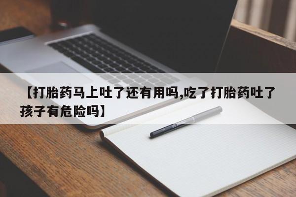 打胎药全国包邮购买联系方式微信【打胎药马上吐了还有用吗,吃了打胎药吐了孩子有危险吗】