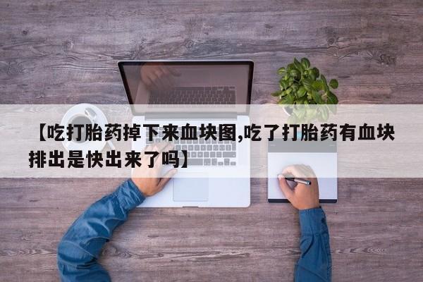 打胎药全国包邮购买联系方式微信【吃打胎药掉下来血块图,吃了打胎药有血块排出是快出来了吗】