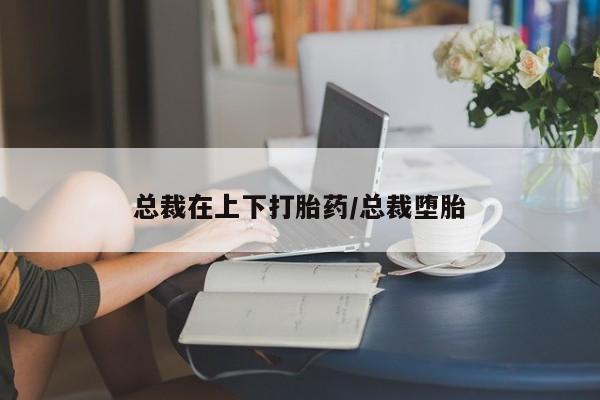打胎药全国包邮购买联系方式微信总裁在上下打胎药/总裁堕胎