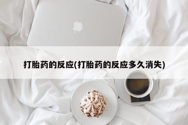 打胎药全国包邮购买联系方式微信打胎药的反应(打胎药的反应多久消失)