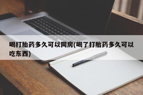 打胎药全国包邮购买联系方式微信喝打胎药多久可以同房(喝了打胎药多久可以吃东西)
