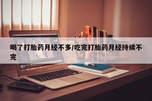打胎药全国包邮购买联系方式微信喝了打胎药月经不多/吃完打胎药月经持续不完