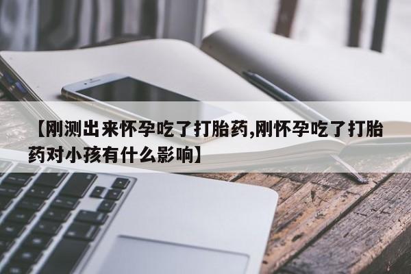 打胎药全国包邮购买联系方式微信【刚测出来怀孕吃了打胎药,刚怀孕吃了打胎药对小孩有什么影响】