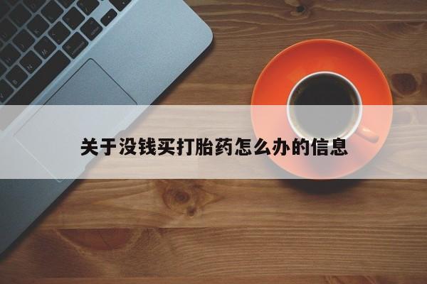 打胎药全国包邮购买联系方式微信关于没钱买打胎药怎么办的信息