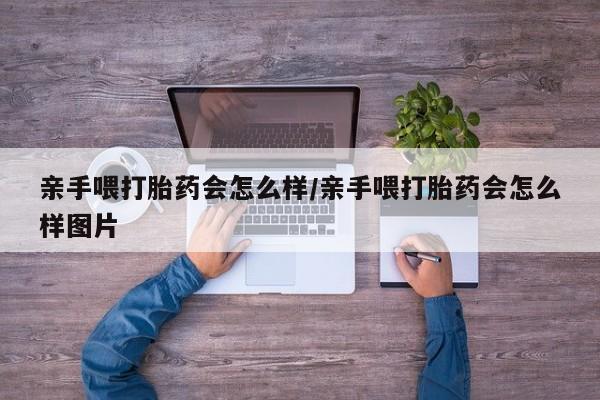 打胎药全国包邮购买联系方式微信亲手喂打胎药会怎么样/亲手喂打胎药会怎么样图片