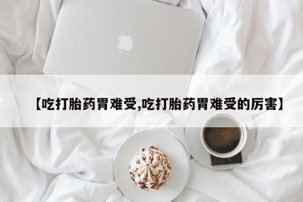 打胎药全国包邮购买联系方式微信【吃打胎药胃难受,吃打胎药胃难受的厉害】