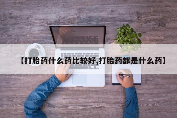 打胎药全国包邮购买联系方式微信【打胎药什么药比较好,打胎药都是什么药】