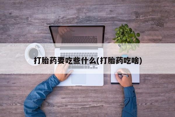 打胎药全国包邮购买联系方式微信打胎药要吃些什么(打胎药吃啥)