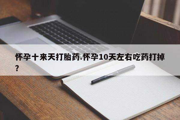 打胎药全国包邮购买联系方式微信怀孕十来天打胎药.怀孕10天左右吃药打掉？