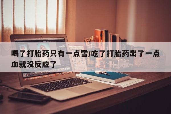 打胎药全国包邮购买联系方式微信喝了打胎药只有一点雪/吃了打胎药出了一点血就没反应了