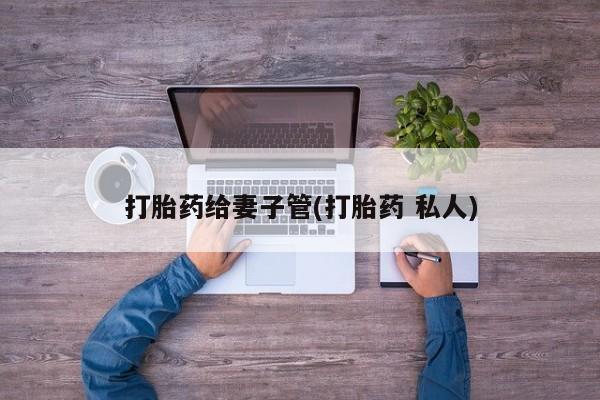 打胎药全国包邮购买联系方式微信打胎药给妻子管(打胎药 私人)