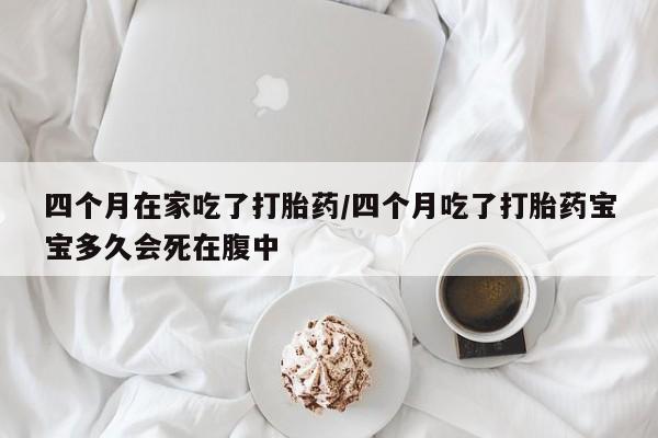 打胎药全国包邮购买联系方式微信四个月在家吃了打胎药/四个月吃了打胎药宝宝多久会死在腹中