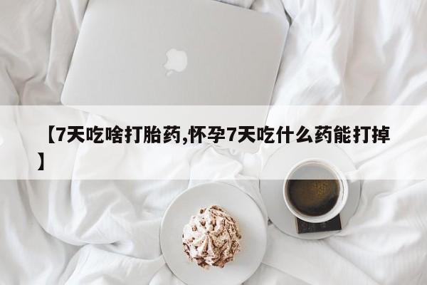 打胎药全国包邮购买联系方式微信【7天吃啥打胎药,怀孕7天吃什么药能打掉】