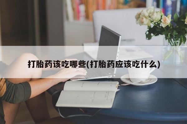 打胎药全国包邮购买联系方式微信打胎药该吃哪些(打胎药应该吃什么)