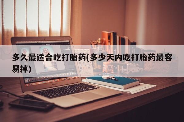 打胎药全国包邮购买联系方式微信多久最适合吃打胎药(多少天内吃打胎药最容易掉)