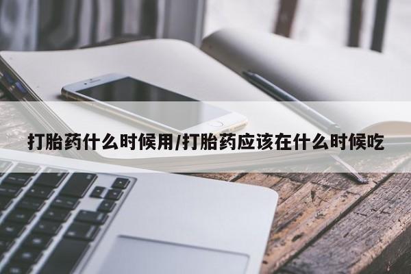 打胎药全国包邮购买联系方式微信打胎药什么时候用/打胎药应该在什么时候吃