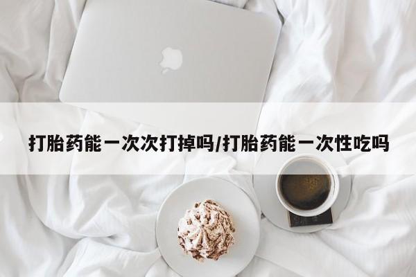 打胎药全国包邮购买联系方式微信打胎药能一次次打掉吗/打胎药能一次性吃吗