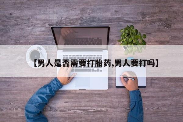 打胎药全国包邮购买联系方式微信【男人是否需要打胎药,男人要打吗】