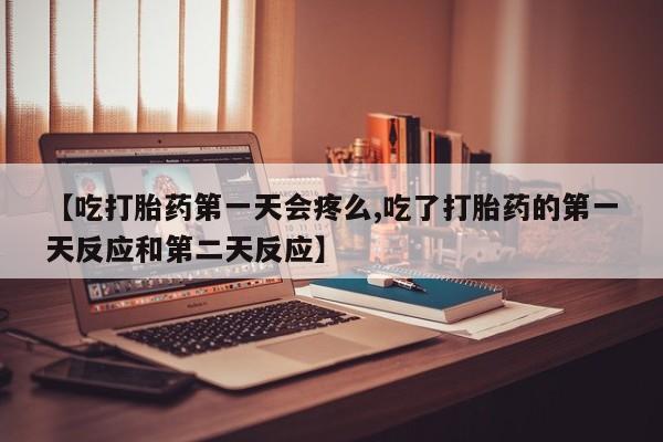 打胎药全国包邮购买联系方式微信【吃打胎药第一天会疼么,吃了打胎药的第一天反应和第二天反应】